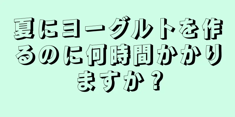 夏にヨーグルトを作るのに何時間かかりますか？