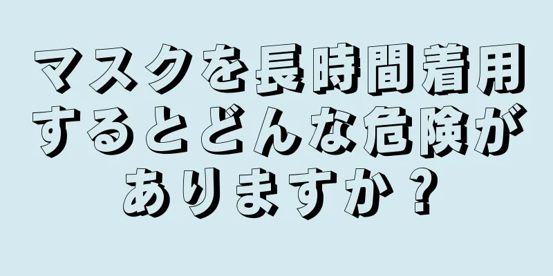 マスクを長時間着用するとどんな危険がありますか？