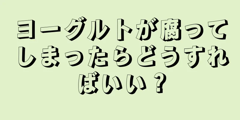 ヨーグルトが腐ってしまったらどうすればいい？