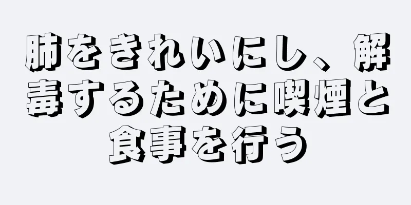 肺をきれいにし、解毒するために喫煙と食事を行う