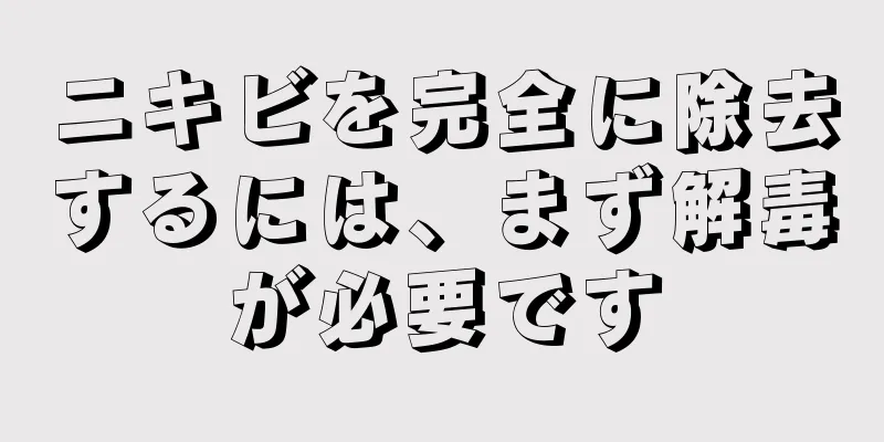 ニキビを完全に除去するには、まず解毒が必要です