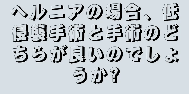 ヘルニアの場合、低侵襲手術と手術のどちらが良いのでしょうか?