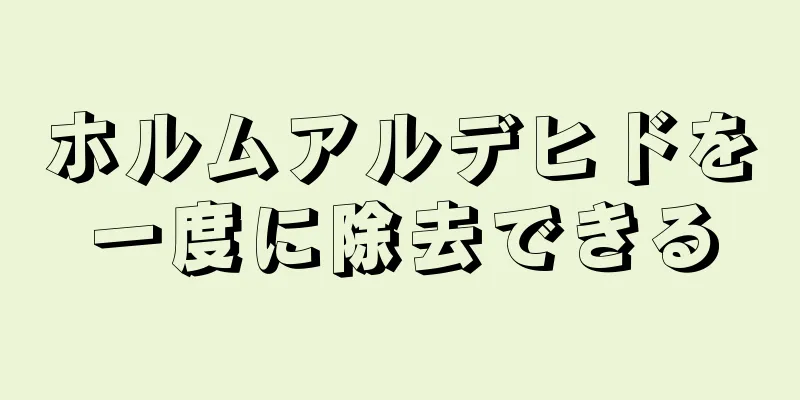 ホルムアルデヒドを一度に除去できる