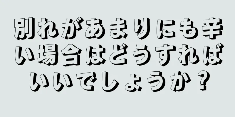 別れがあまりにも辛い場合はどうすればいいでしょうか？