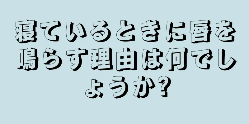 寝ているときに唇を鳴らす理由は何でしょうか?