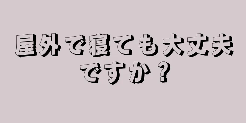 屋外で寝ても大丈夫ですか？