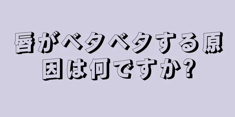 唇がベタベタする原因は何ですか?