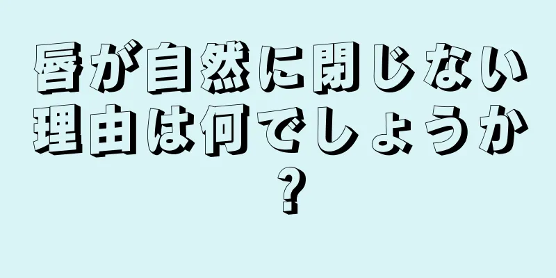 唇が自然に閉じない理由は何でしょうか？