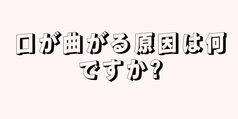 口が曲がる原因は何ですか?