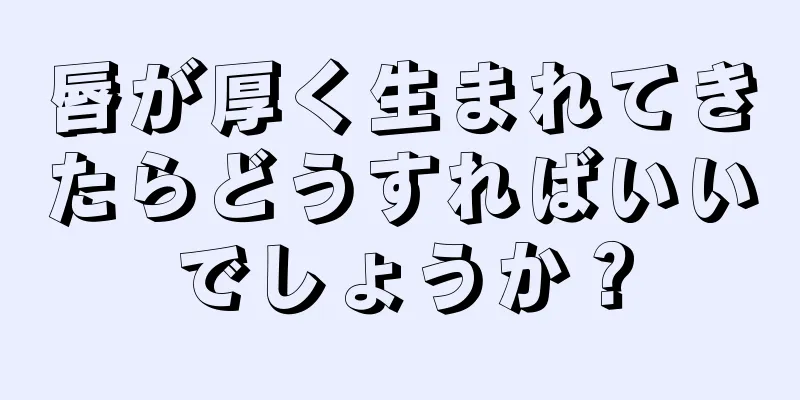 唇が厚く生まれてきたらどうすればいいでしょうか？