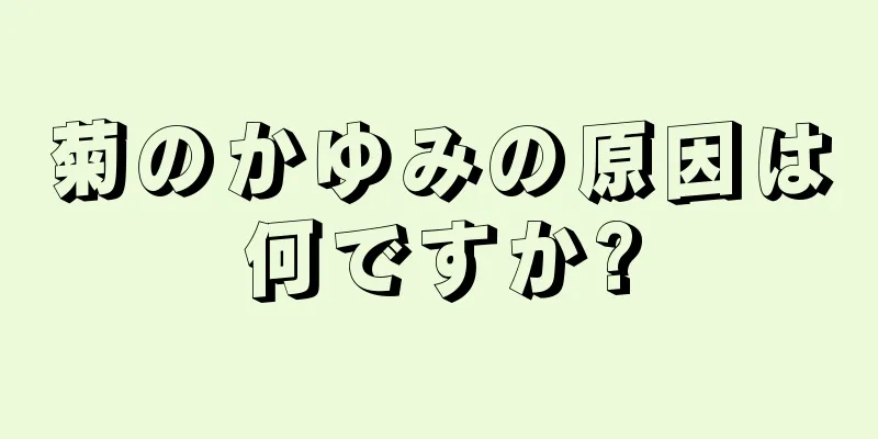 菊のかゆみの原因は何ですか?