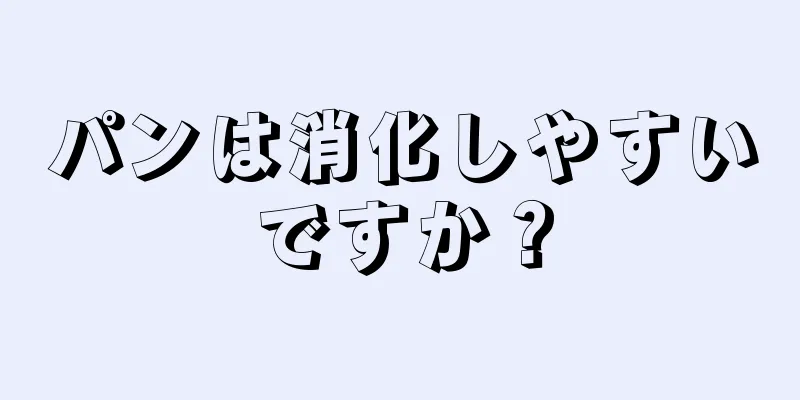 パンは消化しやすいですか？