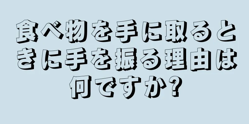 食べ物を手に取るときに手を振る理由は何ですか?