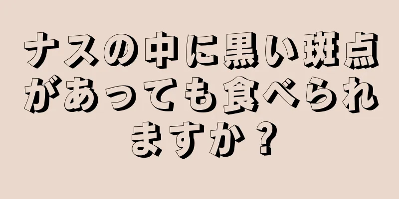 ナスの中に黒い斑点があっても食べられますか？