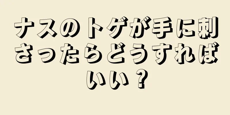 ナスのトゲが手に刺さったらどうすればいい？