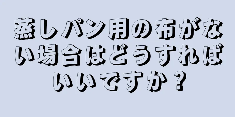 蒸しパン用の布がない場合はどうすればいいですか？