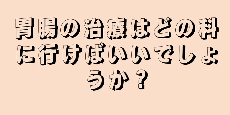 胃腸の治療はどの科に行けばいいでしょうか？