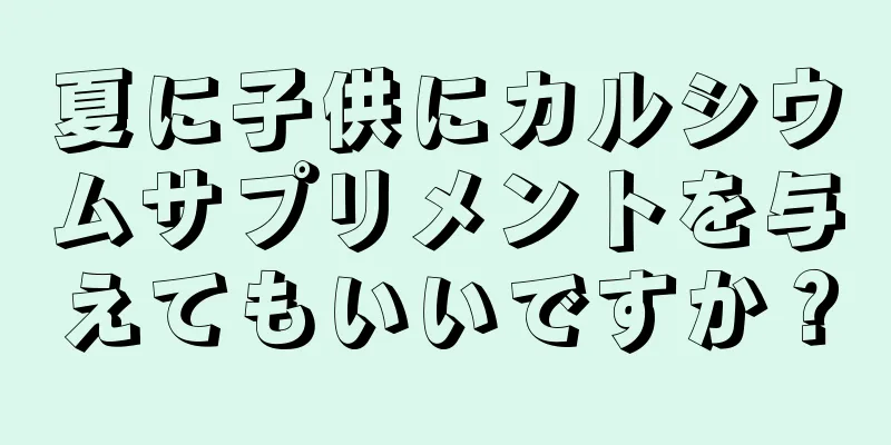 夏に子供にカルシウムサプリメントを与えてもいいですか？