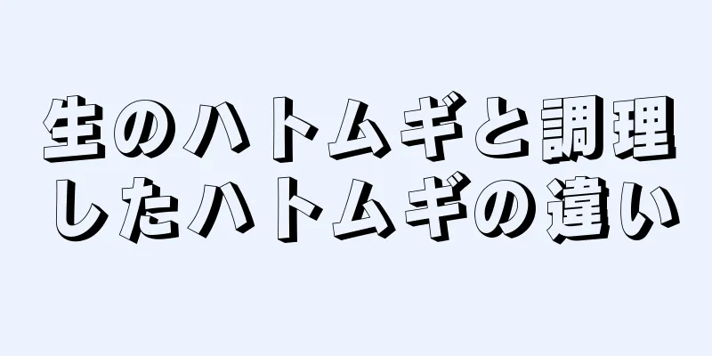 生のハトムギと調理したハトムギの違い