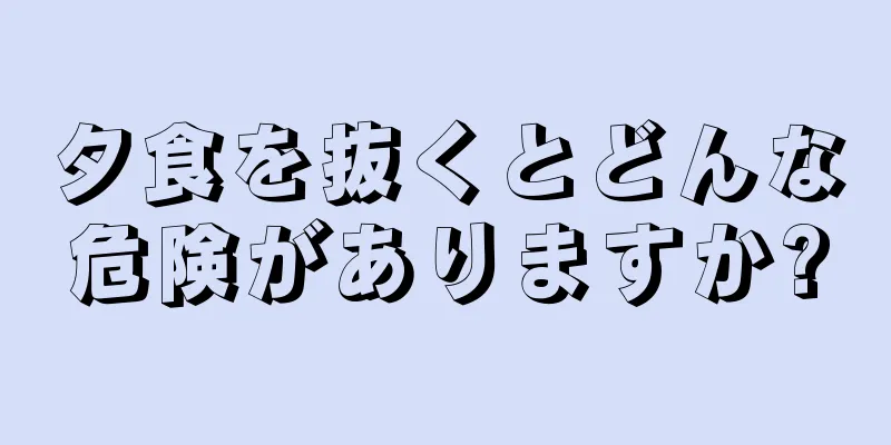 夕食を抜くとどんな危険がありますか?