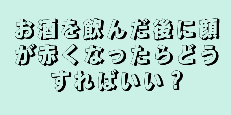 お酒を飲んだ後に顔が赤くなったらどうすればいい？