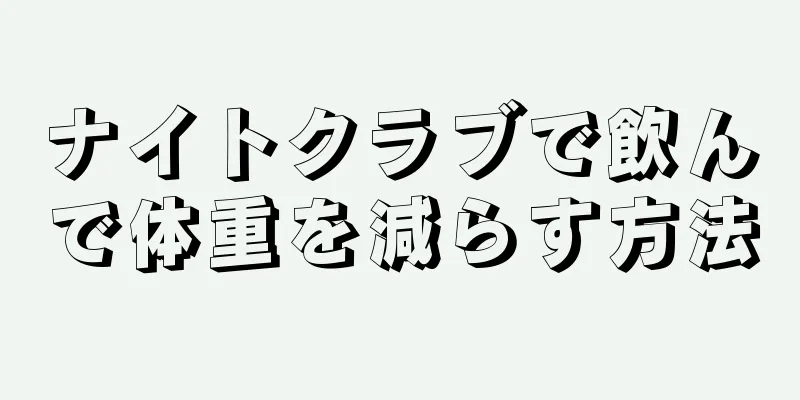 ナイトクラブで飲んで体重を減らす方法