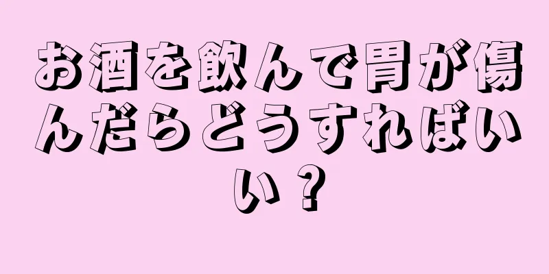 お酒を飲んで胃が傷んだらどうすればいい？