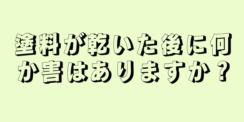 塗料が乾いた後に何か害はありますか？