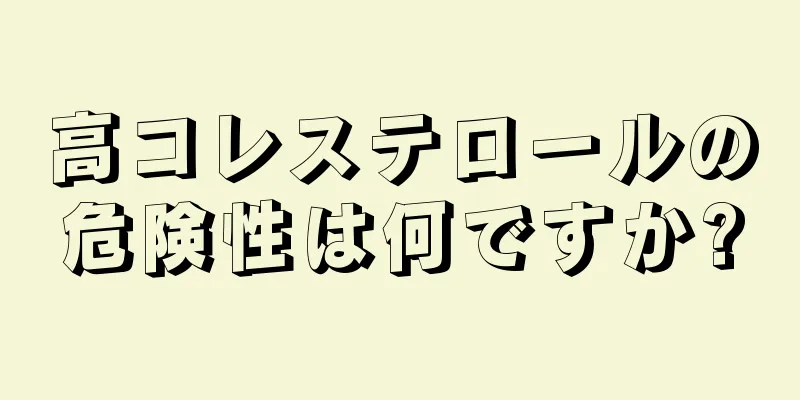 高コレステロールの危険性は何ですか?