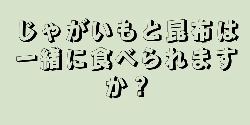 じゃがいもと昆布は一緒に食べられますか？