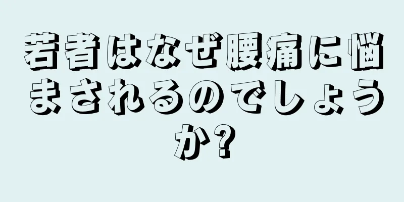 若者はなぜ腰痛に悩まされるのでしょうか?