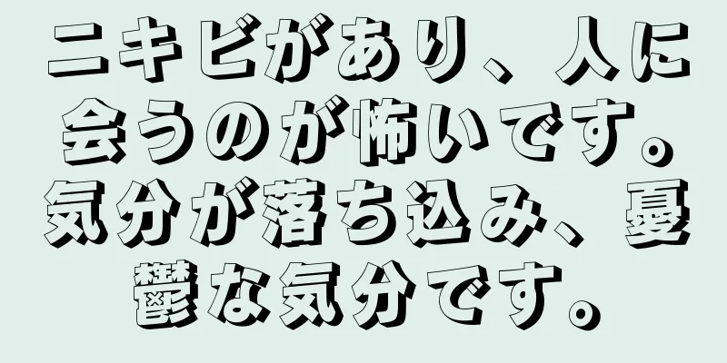 ニキビがあり、人に会うのが怖いです。気分が落ち込み、憂鬱な気分です。