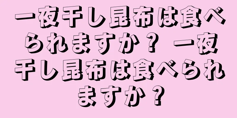 一夜干し昆布は食べられますか？ 一夜干し昆布は食べられますか？