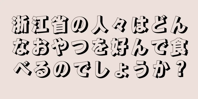 浙江省の人々はどんなおやつを好んで食べるのでしょうか？