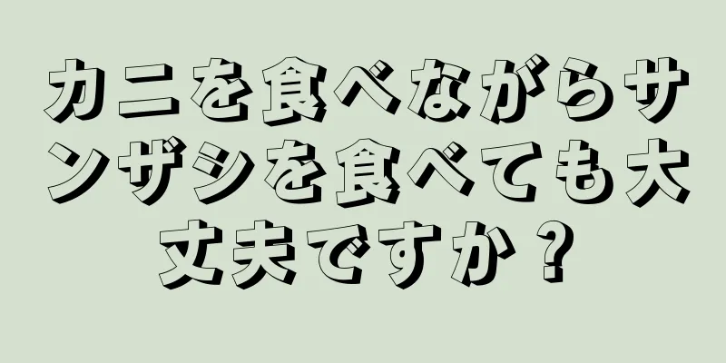 カニを食べながらサンザシを食べても大丈夫ですか？