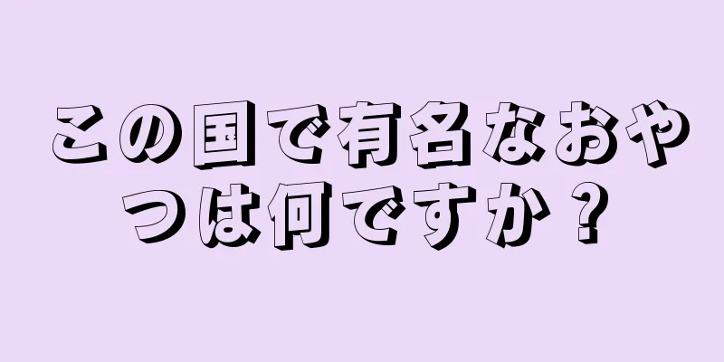 この国で有名なおやつは何ですか？