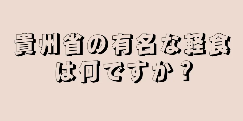 貴州省の有名な軽食は何ですか？