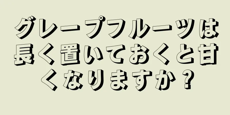 グレープフルーツは長く置いておくと甘くなりますか？