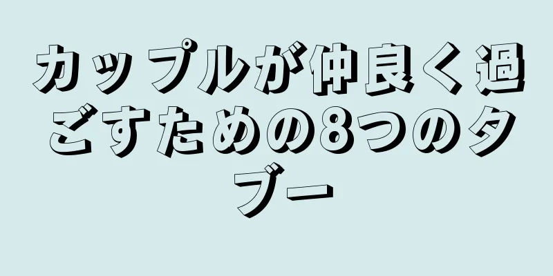 カップルが仲良く過ごすための8つのタブー