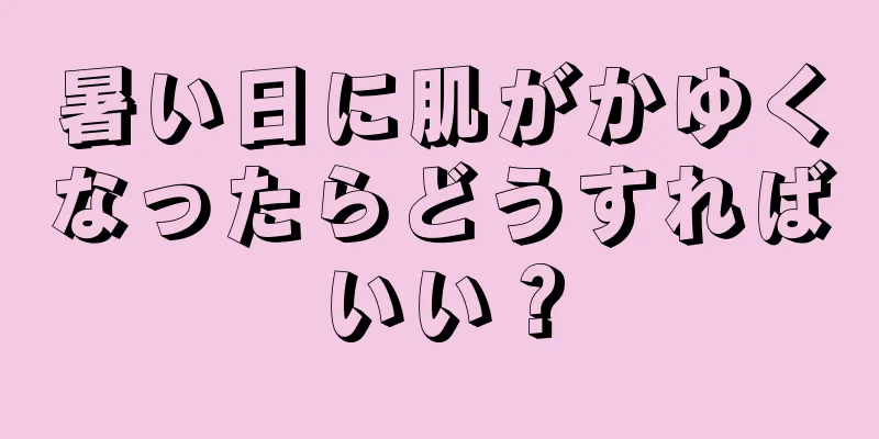 暑い日に肌がかゆくなったらどうすればいい？