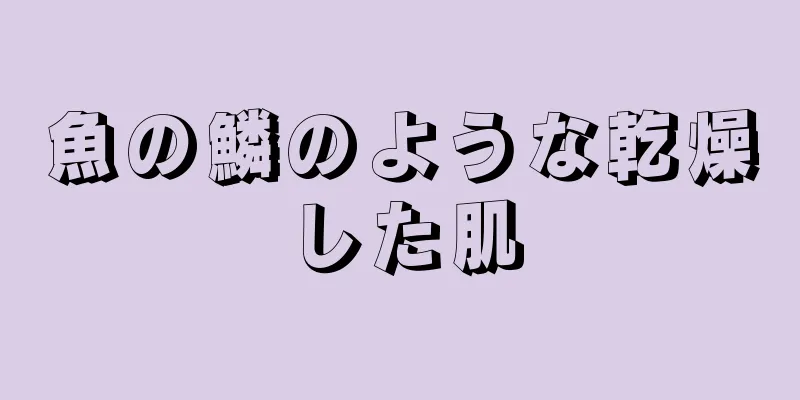 魚の鱗のような乾燥した肌