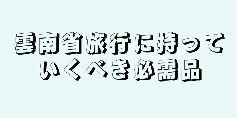 雲南省旅行に持っていくべき必需品