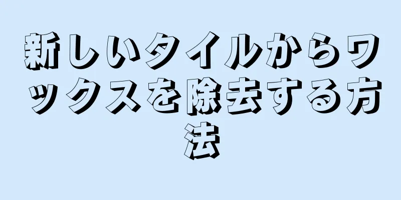 新しいタイルからワックスを除去する方法