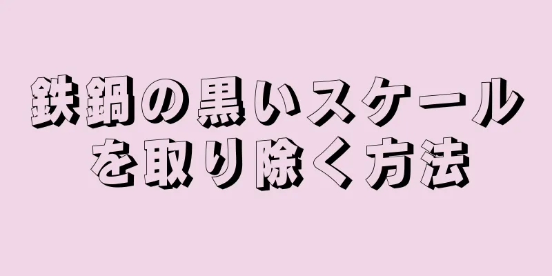 鉄鍋の黒いスケールを取り除く方法