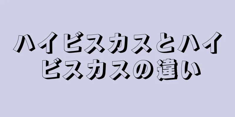 ハイビスカスとハイビスカスの違い