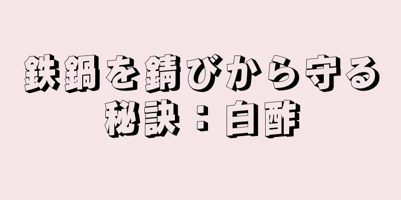 鉄鍋を錆びから守る秘訣：白酢