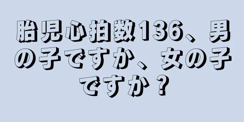 胎児心拍数136、男の子ですか、女の子ですか？