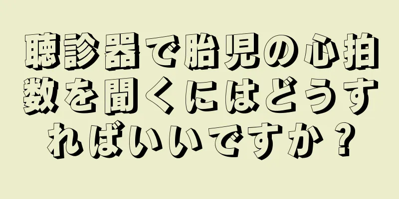 聴診器で胎児の心拍数を聞くにはどうすればいいですか？