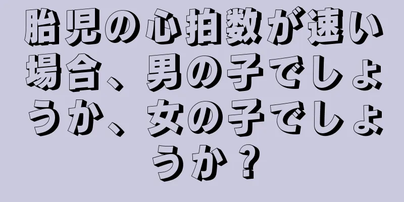 胎児の心拍数が速い場合、男の子でしょうか、女の子でしょうか？