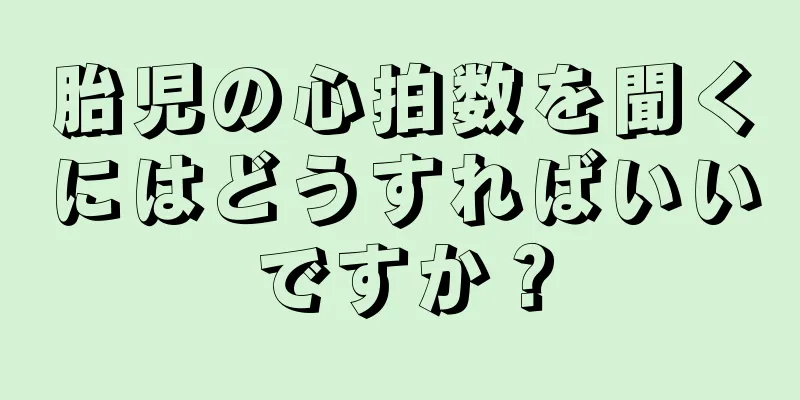 胎児の心拍数を聞くにはどうすればいいですか？